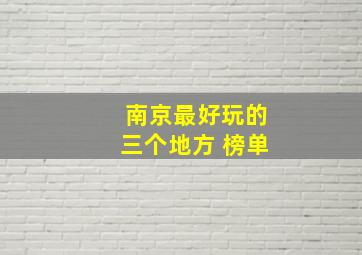 南京最好玩的三个地方 榜单